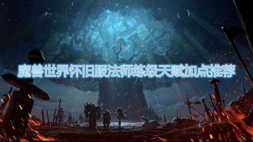 魔兽世界怀旧服法师天赋加点(魔兽世界怀旧服法师天赋加点图)
