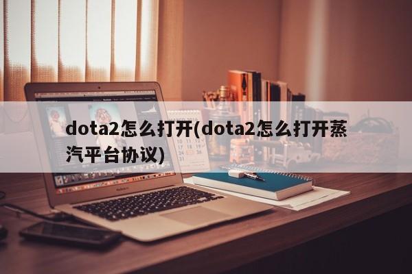 dota2怎么打开(dota2怎么打开蒸汽平台协议)