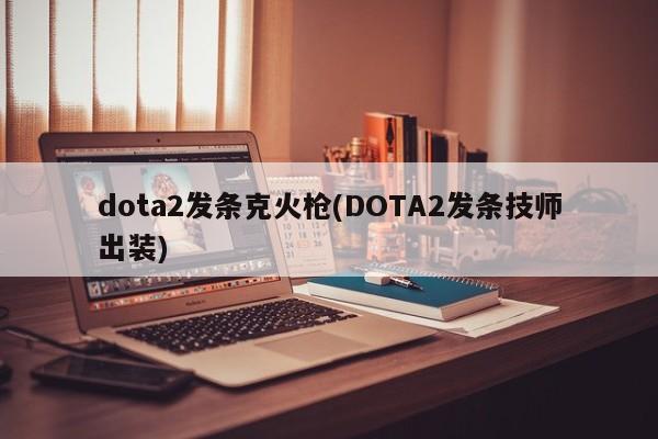 dota2发条克火枪(DOTA2发条技师出装)
