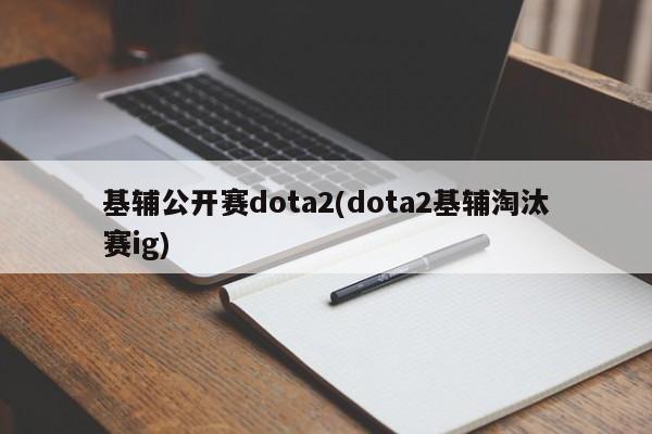 基辅公开赛dota2(dota2基辅淘汰赛ig)