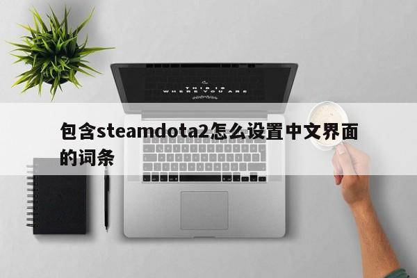 包含steamdota2怎么设置中文界面的词条