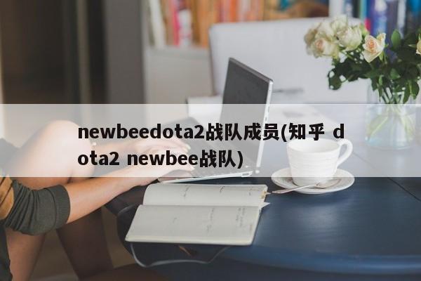 NewBee DOTA2战队成员知乎