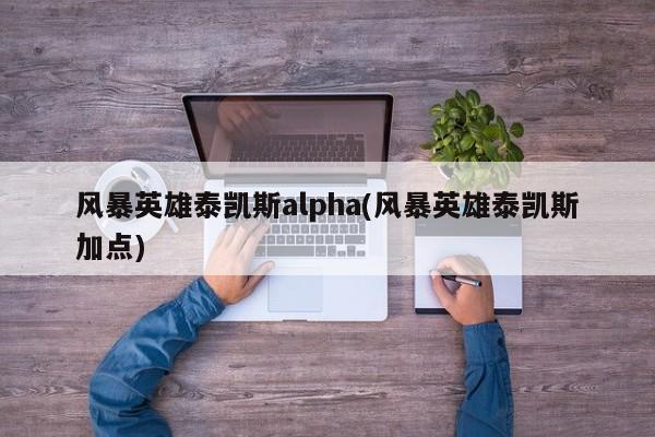 风暴英雄泰凯斯alpha(风暴英雄泰凯斯加点)