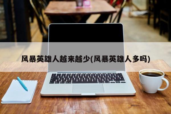 风暴英雄人越来越少(风暴英雄人多吗)