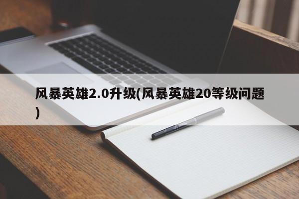 风暴英雄2.0升级(风暴英雄20等级问题)