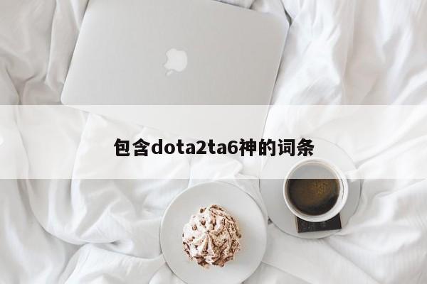 包含dota2ta6神的词条
