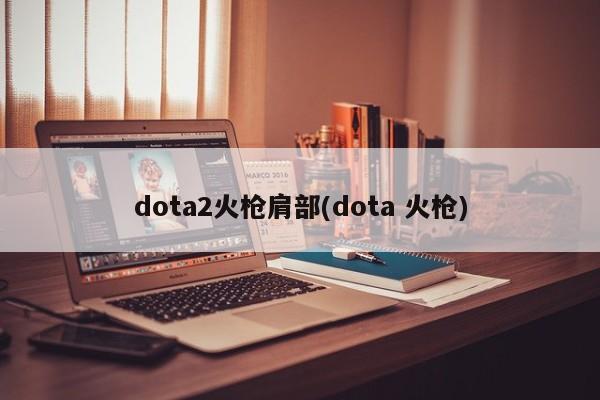 dota2火枪肩部(dota 火枪)