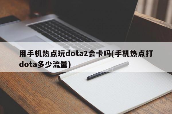用手机热点玩dota2会卡吗(手机热点打dota多少流量)