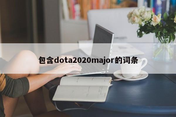 包含dota2020major的词条