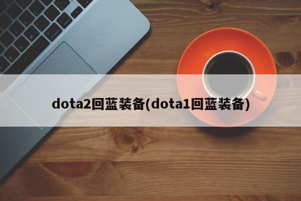 dota2回蓝装备(dota1回蓝装备)