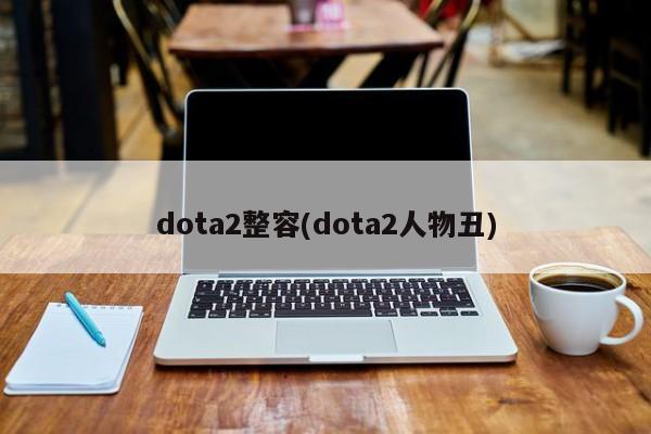 dota2整容(dota2人物丑)