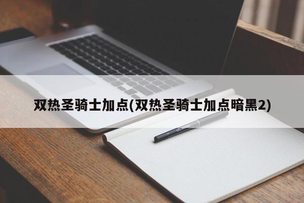 双热圣骑士加点(双热圣骑士加点暗黑2)