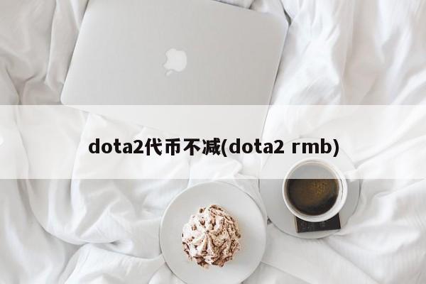 dota2代币不减(dota2 rmb)