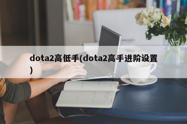dota2高低手(dota2高手进阶设置)