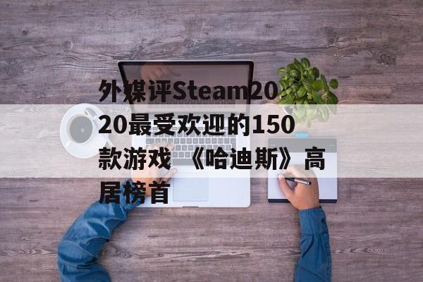 外媒评Steam2020最受欢迎的150款游戏 《哈迪斯》高居榜首