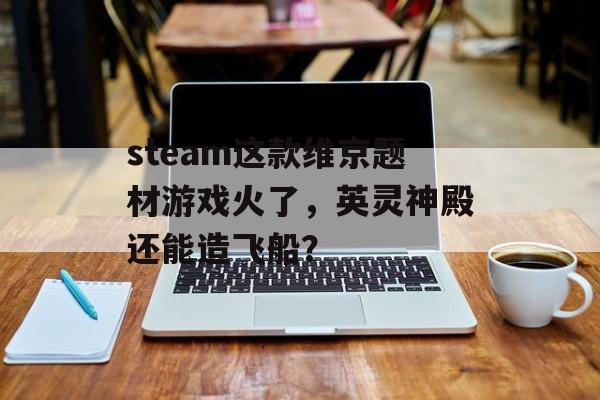 steam这款维京题材游戏火了，英灵神殿还能造飞船？