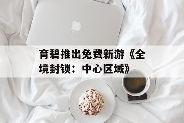 育碧推出免费新游《全境封锁：中心区域》