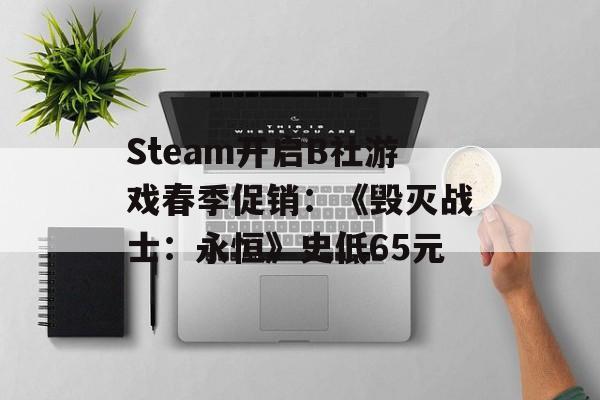 Steam开启B社游戏春季促销：《毁灭战士：永恒》史低65元