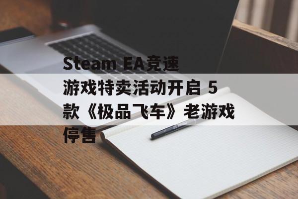 Steam EA竞速游戏特卖活动开启 5款《极品飞车》老游戏停售
