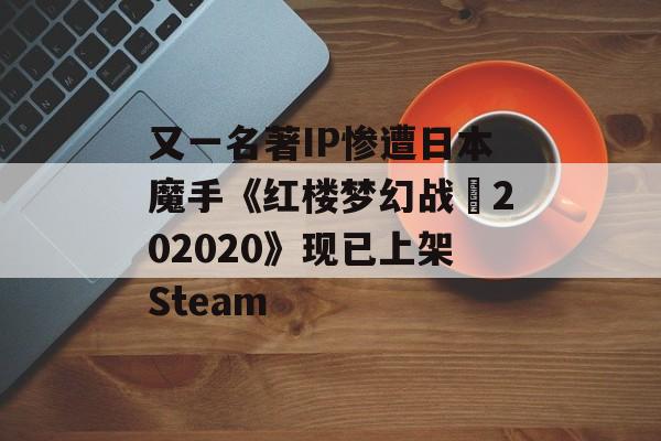 又一名著IP惨遭日本魔手《红楼梦幻战⭐202020》现已上架Steam