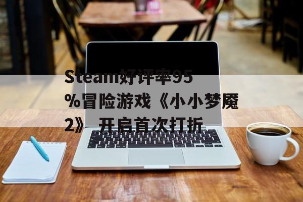 Steam好评率95%冒险游戏《小小梦魇2》 开启首次打折