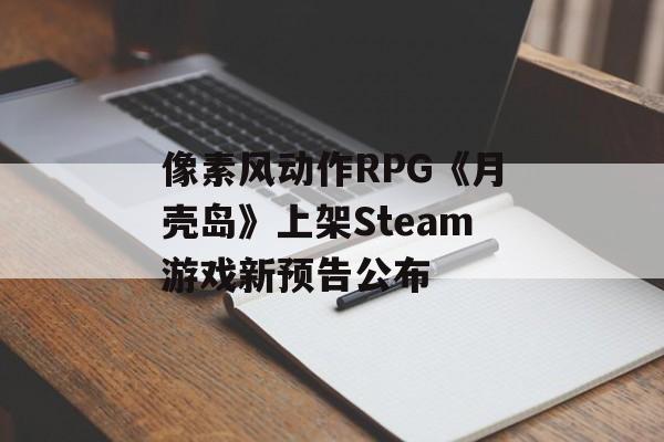 像素风动作RPG《月壳岛》上架Steam游戏新预告公布