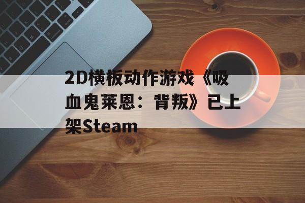 2D横板动作游戏《吸血鬼莱恩：背叛》已上架Steam