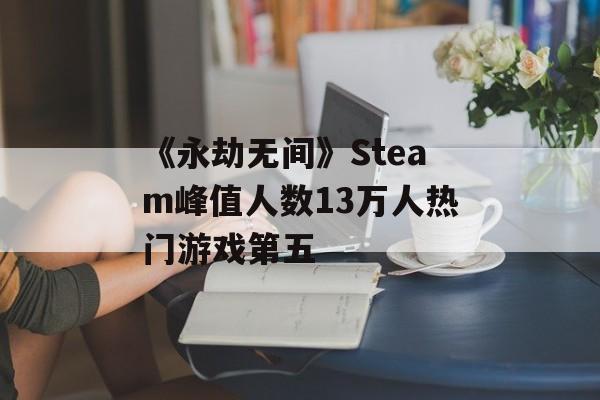 《永劫无间》Steam峰值人数13万人热门游戏第五