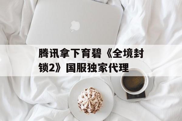 腾讯拿下育碧《全境封锁2》国服独家代理