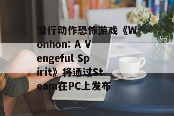 潜行动作恐怖游戏《Wonhon: A Vengeful Spirit》将通过Steam在PC上发布