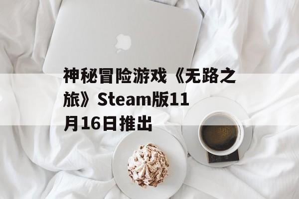 神秘冒险游戏《无路之旅》Steam版11月16日推出