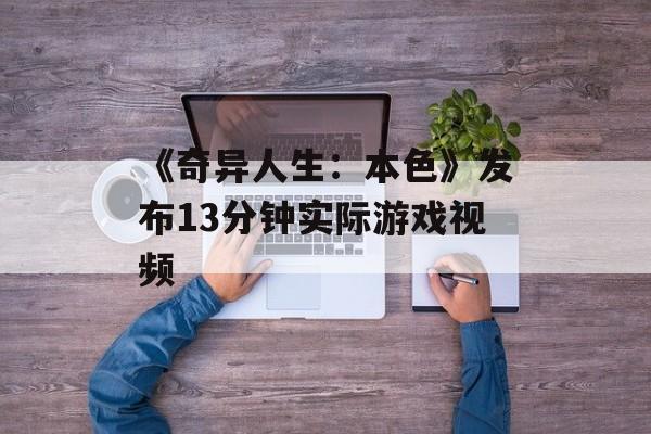 《奇异人生：本色》发布13分钟实际游戏视频