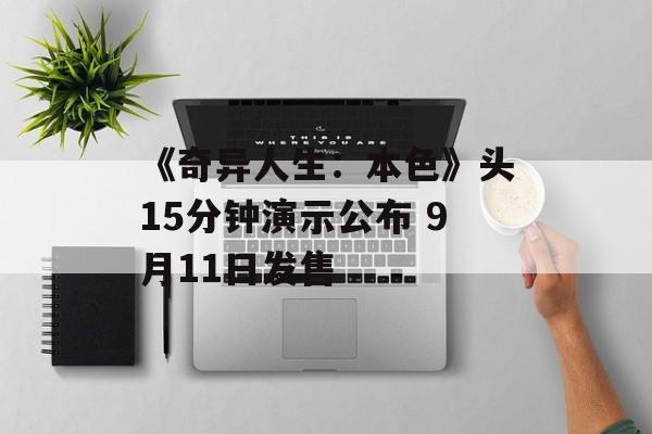 《奇异人生：本色》头15分钟演示公布 9月11日发售