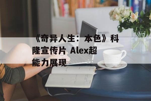 《奇异人生：本色》科隆宣传片 Alex超能力展现