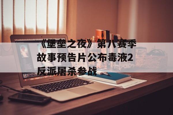 《堡垒之夜》第八赛季故事预告片公布毒液2反派屠杀参战