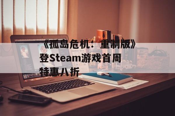 《孤岛危机:重制版》登Steam游戏首周特惠八折 《孤岛危机:重制版》登Steam游戏首周特惠八折