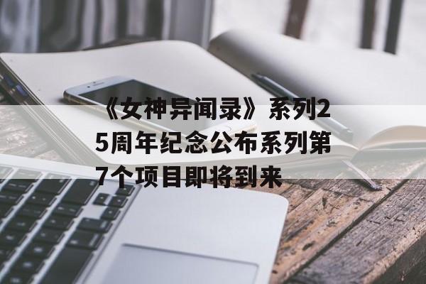 《女神异闻录》系列25周年纪念公布系列第7个项目即将到来