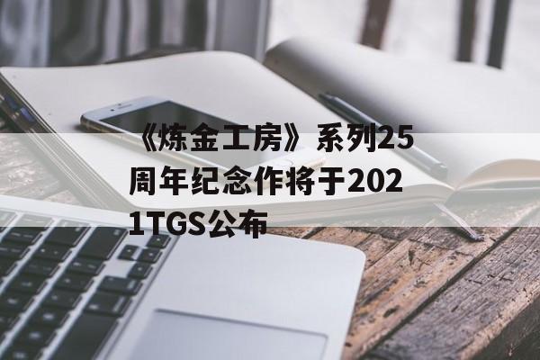 《炼金工房》系列25周年纪念作将于2021TGS公布
