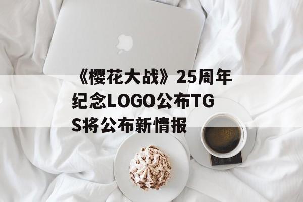《樱花大战》25周年纪念LOGO公布TGS将公布新情报