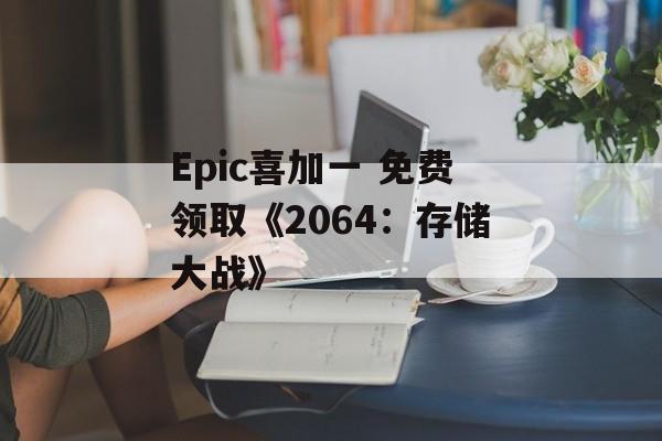 Epic喜加一 免费领取《2064：存储大战》