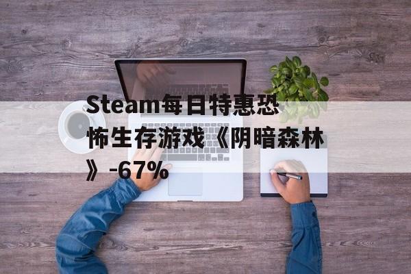 Steam每日特惠恐怖生存游戏《阴暗森林》-67%