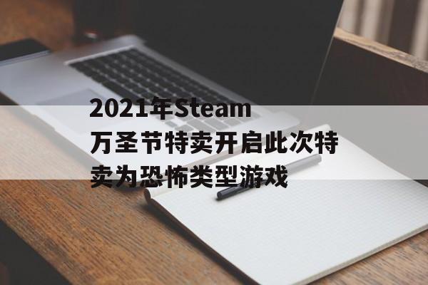 2021年Steam万圣节特卖开启此次特卖为恐怖类型游戏
