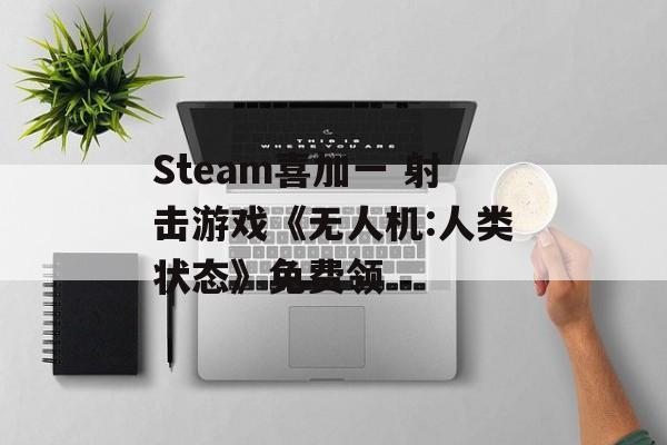 Steam喜加一 射击游戏《无人机:人类状态》免费领