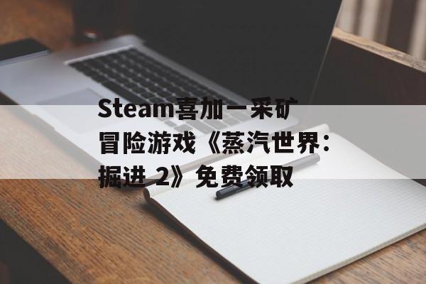 Steam喜加一采矿冒险游戏《蒸汽世界：掘进 2》免费领取