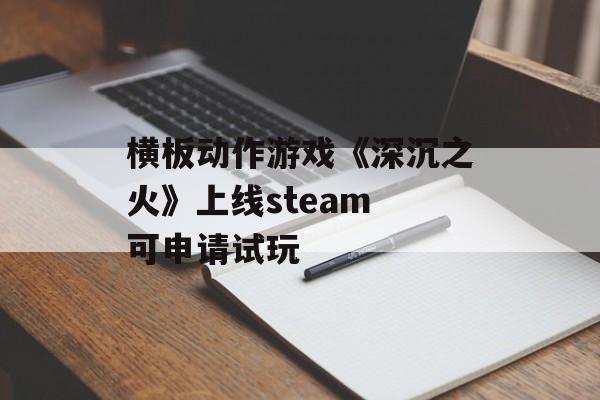 横板动作游戏《深沉之火》上线steam 可申请试玩