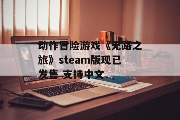 动作冒险游戏《无路之旅》steam版现已发售 支持中文