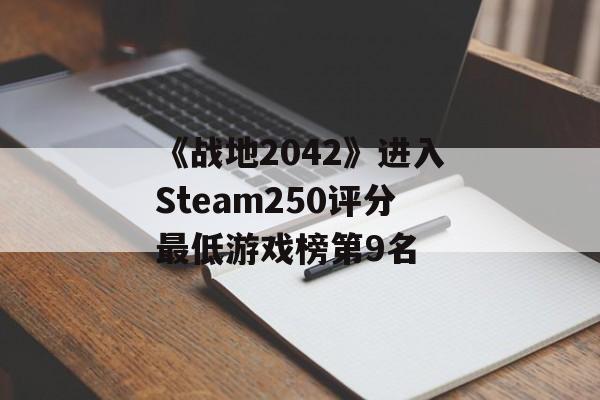 《战地2042》进入Steam250评分最低游戏榜第9名
