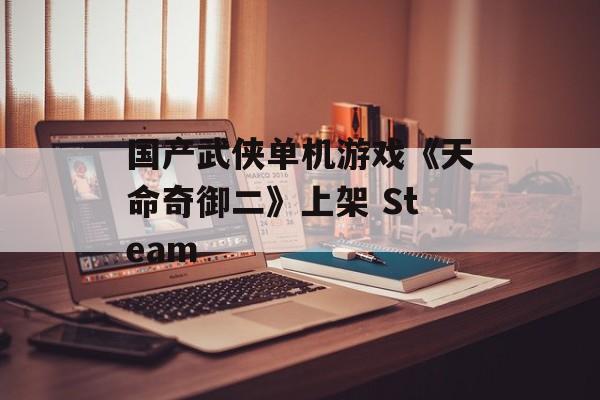 国产武侠单机游戏《天命奇御二》上架 Steam