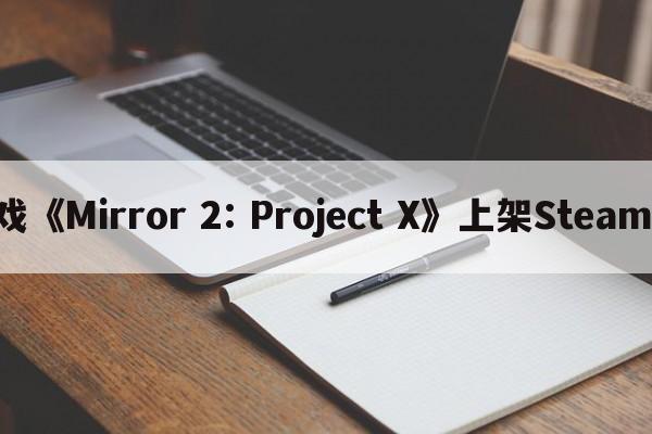 三消类游戏《Mirror 2: Project X》上架Steam 支持中文