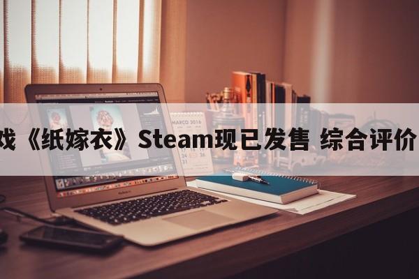 国产恐怖游戏《纸嫁衣》Steam现已发售 综合评价“特别好评”